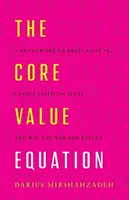 Ecuația valorilor de bază: A Framework to Drive Results, Create Limitless Scale and Win the War for Talent - The Core Value Equation: A Framework to Drive Results, Create Limitless Scale and Win the War for Talent