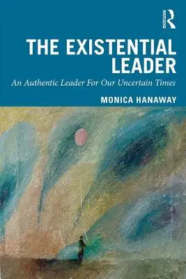 The Existential Leader: Un lider autentic pentru vremurile noastre nesigure - The Existential Leader: An Authentic Leader for Our Uncertain Times