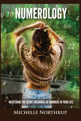 Numerologie: Stăpânirea semnificațiilor secrete ale numerelor în viața ta - Numerology: Mastering The Secret Meanings Of Numbers In Your Life
