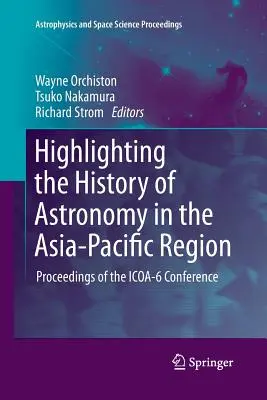 Evidențierea istoriei astronomiei în regiunea Asia-Pacific: Actele Conferinței ICOA-6 - Highlighting the History of Astronomy in the Asia-Pacific Region: Proceedings of the ICOA-6 Conference
