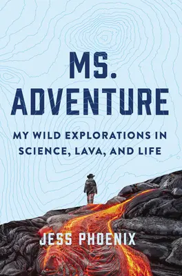 Ms. Adventure: Explorările mele sălbatice în știință, lavă și viață - Ms. Adventure: My Wild Explorations in Science, Lava, and Life