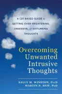 Depășirea gândurilor intruzive nedorite: Un ghid bazat pe Cbt pentru depășirea gândurilor înfricoșătoare, obsesive sau tulburătoare - Overcoming Unwanted Intrusive Thoughts: A Cbt-Based Guide to Getting Over Frightening, Obsessive, or Disturbing Thoughts