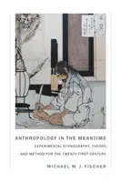 Antropologie în timp: Experimental Ethnography, Theory, and Method for the Twenty-First Century - Anthropology in the Meantime: Experimental Ethnography, Theory, and Method for the Twenty-First Century
