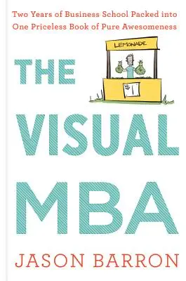 The Visual MBA: Doi ani de școală de afaceri împachetați într-o carte neprețuită de pur grozav - The Visual MBA: Two Years of Business School Packed Into One Priceless Book of Pure Awesomeness