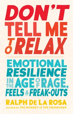 Nu-mi spuneți să mă relaxez: Reziliența emoțională în epoca furiei, a sentimentelor și a ieșirilor nervoase (Don't Tell Me to Relax: Emotional Resilience in the Age of Rage, Feels, and Freak-Outs) - Don't Tell Me to Relax: Emotional Resilience in the Age of Rage, Feels, and Freak-Outs