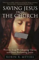Salvarea lui Iisus din Biserică: Cum să nu te mai închini lui Hristos și să începi să-l urmezi pe Iisus - Saving Jesus from the Church: How to Stop Worshiping Christ and Start Following Jesus