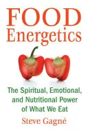 Energetica alimentară: Puterea spirituală, emoțională și nutrițională a ceea ce mâncăm: The Spiritual, Emotional, and Nutritional Power of What We Eat - Food Energetics: The Spiritual, Emotional, and Nutritional Power of What We Eat