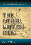 Alte insule britanice: O istorie a Shetland, Orkney, Hebridele, Insula Man, Anglesey, Scilly, Insula Wight și Insulele Canalului - Other British Isles: A History of Shetland, Orkney, the Hebrides, Isle of Man, Anglesey, Scilly, Isle of Wight and the Channel Islands
