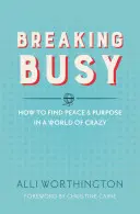 Breaking Busy: Cum să găsești pace și scop într-o lume a nebuniei - Breaking Busy: How to Find Peace and Purpose in a World of Crazy