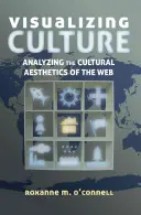 Vizualizarea culturii; analizarea esteticii culturale a web-ului (Visualizing Culture; Analyzing the Cultural Aesthetics of the Web) - Visualizing Culture; Analyzing the Cultural Aesthetics of the Web