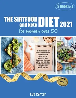DIETA SIRTFOOD 2021 și dieta keto pentru femei peste 50 de ani: Ghidul suprem pentru a-ți reporni metabolismul pas cu pas și a arde rapid grăsimile. Obțineți o sănătate A - THE SIRTFOOD DIET 2021 and keto diet for women over 50: The ultimate Guide for Reboot Your Metabolism Step-By-Step and Quickly Burn Fat. Get Healthy A