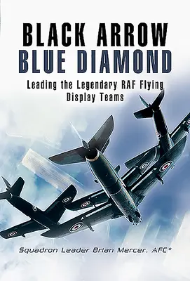 Black Arrow Blue Diamond: Conducerea legendarelor echipe de prezentare în zbor ale RAF - Black Arrow Blue Diamond: Leading the Legendary RAF Flying Display Teams