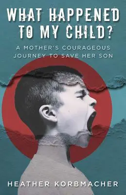 Ce s-a întâmplat cu copilul meu? Călătoria curajoasă a unei mame pentru a-și salva fiul - What Happened to My Child?: A Mother's Courageous Journey to Save Her Son