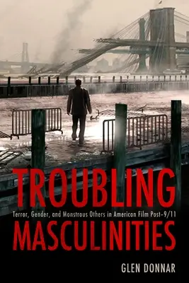 Masculinități tulburătoare: Teroare, gen și alții monstruoși în filmul american post-9/11 - Troubling Masculinities: Terror, Gender, and Monstrous Others in American Film Post-9/11
