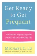 Pregătește-te să rămâi însărcinată: Ghidul dvs. complet înainte de sarcină pentru a face un copil inteligent și sănătos - Get Ready to Get Pregnant: Your Complete Prepregnancy Guide to Making a Smart and Healthy Baby