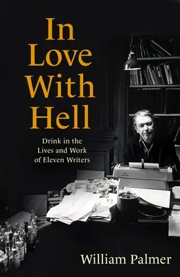 Îndrăgostiți de infern: Drink in the Lives and Work of Eleven Writers (Băutura în viața și opera a unsprezece scriitori) - In Love with Hell: Drink in the Lives and Work of Eleven Writers