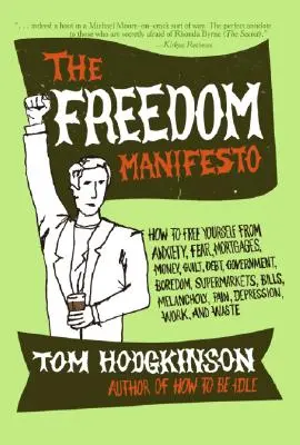 Manifestul libertății: Cum să te eliberezi de anxietate, frică, ipoteci, bani, vină, datorii, guvern, plictiseală, supermarketuri, facturi, mela - The Freedom Manifesto: How to Free Yourself from Anxiety, Fear, Mortgages, Money, Guilt, Debt, Government, Boredom, Supermarkets, Bills, Mela