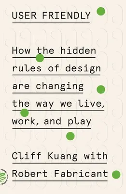 User Friendly: Cum regulile ascunse ale designului schimbă modul în care trăim, muncim și ne jucăm - User Friendly: How the Hidden Rules of Design Are Changing the Way We Live, Work, and Play