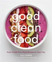 Good Clean Food: Rețete super simple pe bază de plante pentru fiecare zi - Good Clean Food: Super Simple Plant-Based Recipes for Every Day