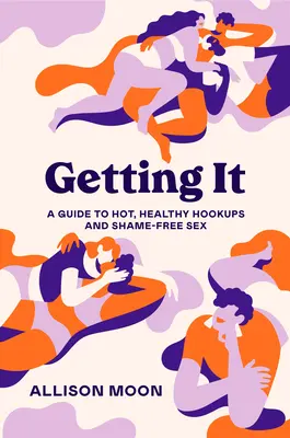 Getting It: Un ghid pentru întâlniri fierbinți, sănătoase și sex fără rușine - Getting It: A Guide to Hot, Healthy Hookups and Shame-Free Sex