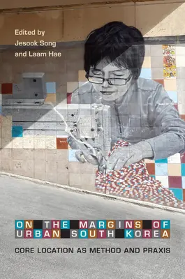 Pe marginile Coreei de Sud urbane: Core Location ca metodă și practică - On the Margins of Urban South Korea: Core Location as Method and Praxis