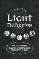 Lumina după întuneric: Cum au recuperat reformatorii, au reluat și s-au bazat pe Evanghelia Harului (How the Reformers Regained, Retold and Relied on the Gospel of Grace) - Light After Darkness: How the Reformers Regained, Retold and Relied on the Gospel of Grace