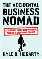 The Accidental Business Nomad: A Survival Guide for Working Across a Shrinking Planet (Ghid de supraviețuire pentru lucrul pe o planetă în scădere) - The Accidental Business Nomad: A Survival Guide for Working Across a Shrinking Planet