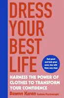 Dress Your Best Life - Exploatează puterea hainelor pentru a-ți transforma încrederea în tine - Dress Your Best Life - Harness the Power of Clothes To Transform Your Confidence