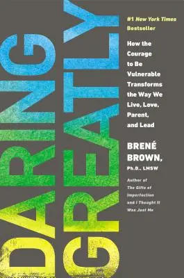Daring Greatly: Cum curajul de a fi vulnerabil transformă modul în care trăim, iubim, suntem părinți și conducem - Daring Greatly: How the Courage to Be Vulnerable Transforms the Way We Live, Love, Parent, and Lead