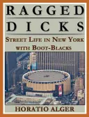Ragged Dick: Sau, Viața de stradă în New York cu negrii din Boot - Ragged Dick: Or, Street Life in New York with the Boot Blacks