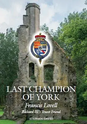 Ultimul campion din York: Francis Lovell, cel mai adevărat prieten al lui Richard al III-lea - The Last Champion of York: Francis Lovell, Richard III's Truest Friend
