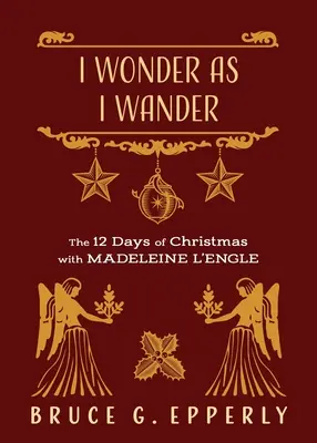Mă întreb în timp ce rătăcesc: Cele 12 zile de Crăciun cu Madeleine L'Engle - I Wonder as I Wander: The 12 Days of Christmas with Madeleine L'Engle
