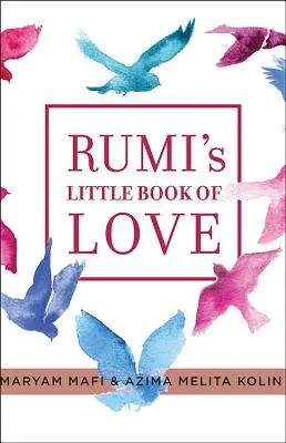 Mica carte a iubirii a lui Rumi: 150 de poeme care vorbesc inimii - Rumi's Little Book of Love: 150 Poems That Speak to the Heart