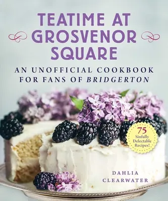 Teatime at Grosvenor Square: O carte de bucate neoficială pentru fanii lui Bridgerton - 75 de rețete delicios de păcătoase - Teatime at Grosvenor Square: An Unofficial Cookbook for Fans of Bridgerton--75 Sinfully Delectable Recipes