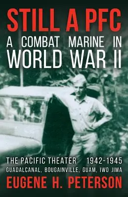 Încă un PFC: Un pușcaș marin de luptă în Al Doilea Război Mondial: Teatrul din Pacific (1942-1945): Guadalcanal, Bougainville, Guam și Iwo Jima - Still a PFC: A Combat Marine in World War II: The Pacific Theater (1942-1945): Guadalcanal, Bougainville, Guam, & Iwo Jima