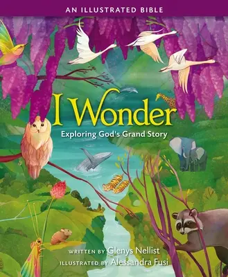 Mă întreb: Explorarea marii povești a lui Dumnezeu: O Biblie ilustrată - I Wonder: Exploring God's Grand Story: An Illustrated Bible