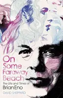 On Some Faraway Beach: Viața și epoca lui Brian Eno - On Some Faraway Beach: The Life and Times of Brian Eno