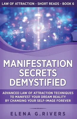 Secretele manifestării demistificate: Tehnici avansate ale legii atracției pentru a-ți manifesta realitatea visată prin schimbarea imaginii de sine pentru totdeauna - Manifestation Secrets Demystified: Advanced Law of Attraction Techniques to Manifest Your Dream Reality by Changing Your Self-Image Forever