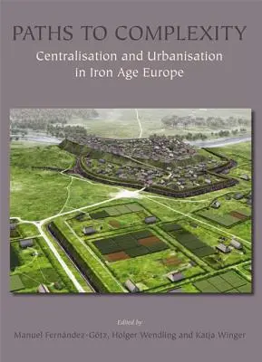 Căile către complexitate: Centralizare și urbanizare în Europa epocii fierului - Paths to Complexity: Centralisation and Urbanisation in Iron Age Europe
