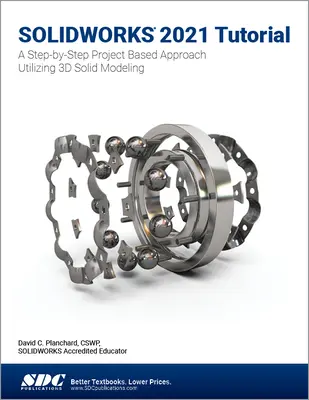 Tutorial Solidworks 2021: O abordare pas cu pas bazată pe proiect utilizând modelarea 3D - Solidworks 2021 Tutorial: A Step-By-Step Project Based Approach Utilizing 3D Modeling