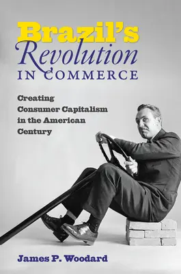 Revoluția braziliană în comerț: Crearea capitalismului de consum în secolul american - Brazil's Revolution in Commerce: Creating Consumer Capitalism in the American Century