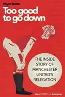 Too Good to Go Down - Povestea din interior a retrogradării lui Manchester United - Too Good to Go Down - The Inside Story of Manchester United's Relegation