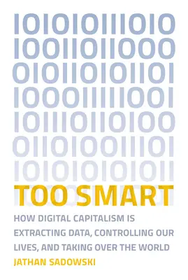 Too Smart: How Digital Capitalism Is Extracting Data, Controlling Our Lives, and Taking Ove R the World