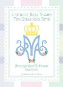 Nume catolice de bebeluși pentru fete și băieți: 250 de moduri de a o onora pe Maria - Catholic Baby Names for Girls and Boys: 250 Ways to Honor Mary