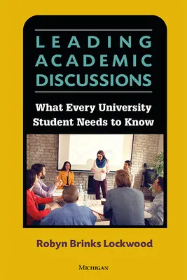 Conducerea discuțiilor academice - Ce trebuie să știe fiecare student universitar - Leading Academic Discussions - What Every University Student Needs to Know