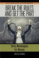 Break the Rules and Get the Part: Treizeci de monologuri pentru femei - Break the Rules and Get the Part: Thirty Monologues for Women