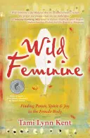 Femininul sălbatic: Găsirea puterii, spiritului și bucuriei în corpul feminin - Wild Feminine: Finding Power, Spirit & Joy in the Female Body