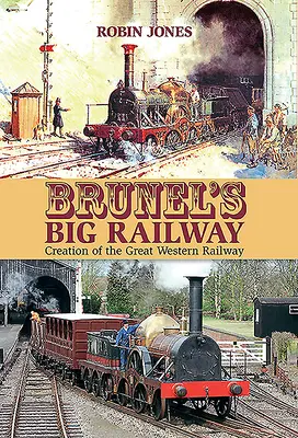 Marea cale ferată a lui Brunel: Crearea Marii Căi Ferate de Vest - Brunel's Big Railway: Creation of the Great Western Railway