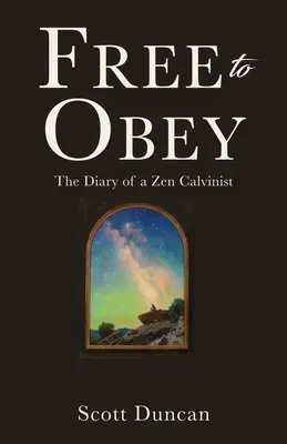 Free To Obey: The Diary of a Zen Calvinist (Jurnalul unui calvinist Zen) - Free To Obey: The Diary of a Zen Calvinist