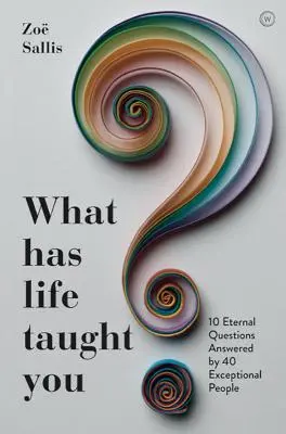 Ce te-a învățat viața?: 10 întrebări eterne la care răspund 40 de oameni excepționali - What Has Life Taught You?: 10 Eternal Questions Answered by 40 Exceptional People